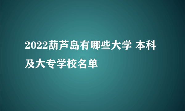 2022葫芦岛有哪些大学 本科及大专学校名单