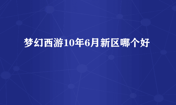 梦幻西游10年6月新区哪个好