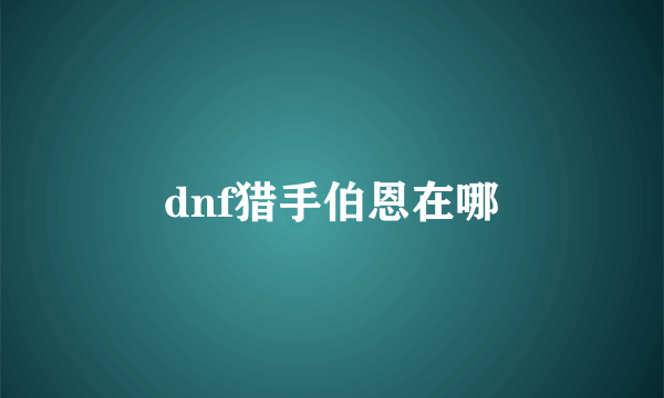 dnf猎手伯恩在哪