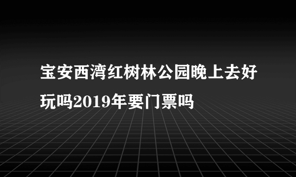 宝安西湾红树林公园晚上去好玩吗2019年要门票吗