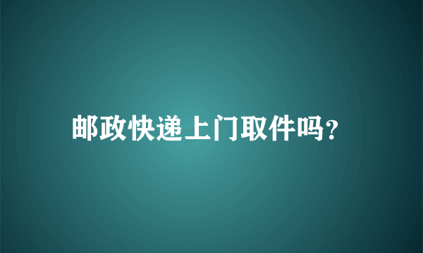 邮政快递上门取件吗？