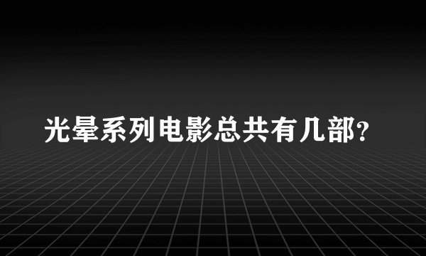 光晕系列电影总共有几部？