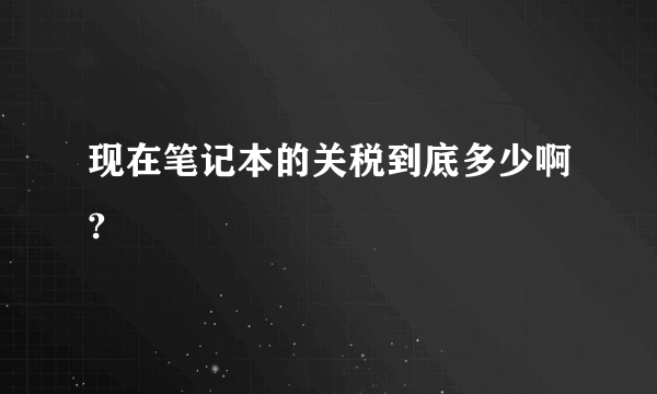 现在笔记本的关税到底多少啊?