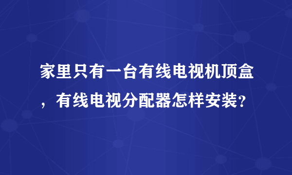 家里只有一台有线电视机顶盒，有线电视分配器怎样安装？