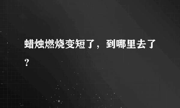 蜡烛燃烧变短了，到哪里去了？