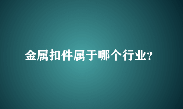 金属扣件属于哪个行业？