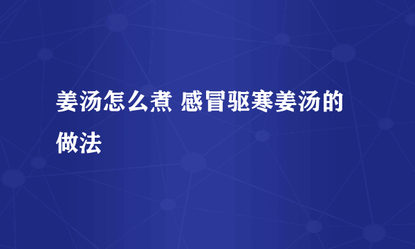 姜汤怎么煮 感冒驱寒姜汤的做法