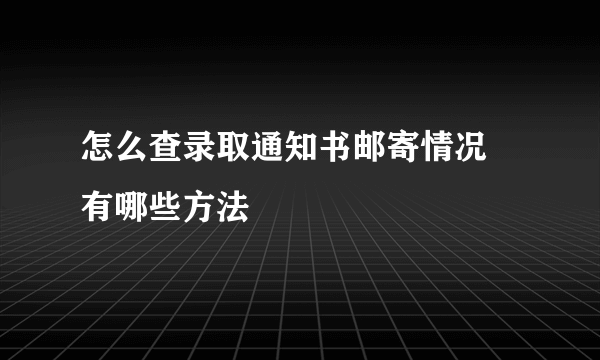 怎么查录取通知书邮寄情况 有哪些方法