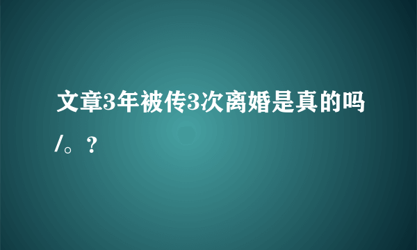 文章3年被传3次离婚是真的吗/。？