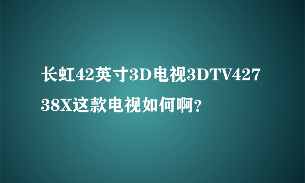 长虹42英寸3D电视3DTV42738X这款电视如何啊？