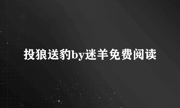 投狼送豹by迷羊免费阅读