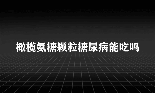 橄榄氨糖颗粒糖尿病能吃吗