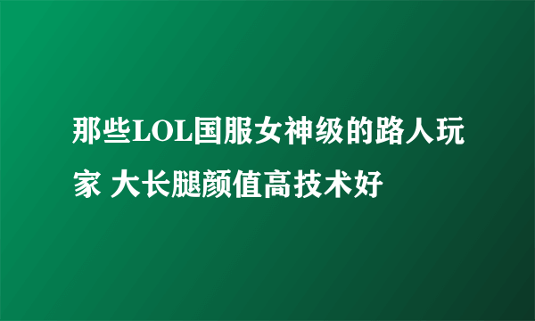 那些LOL国服女神级的路人玩家 大长腿颜值高技术好