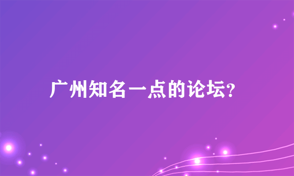 广州知名一点的论坛？