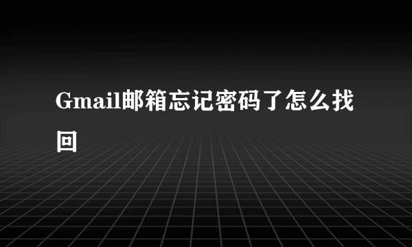 Gmail邮箱忘记密码了怎么找回