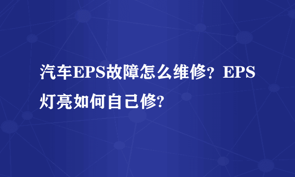 汽车EPS故障怎么维修？EPS灯亮如何自己修?