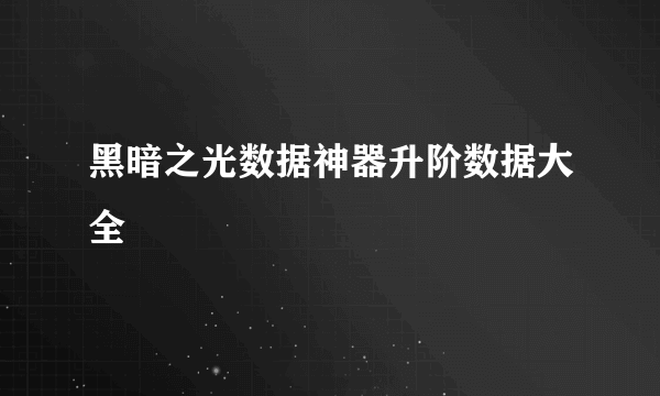 黑暗之光数据神器升阶数据大全