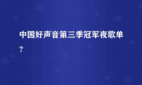 中国好声音第三季冠军夜歌单？