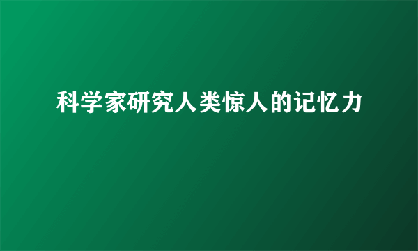 科学家研究人类惊人的记忆力