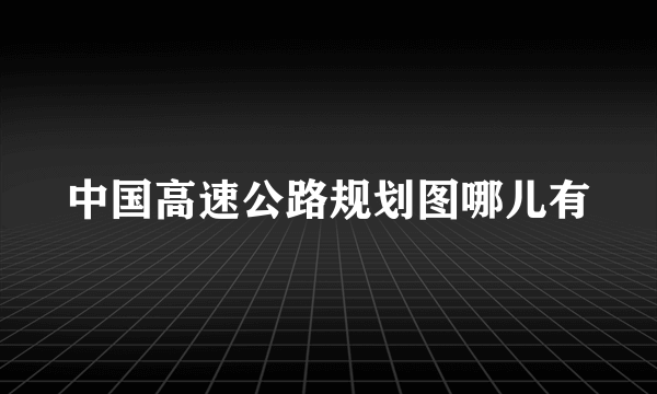 中国高速公路规划图哪儿有