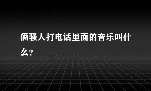 俩骚人打电话里面的音乐叫什么？