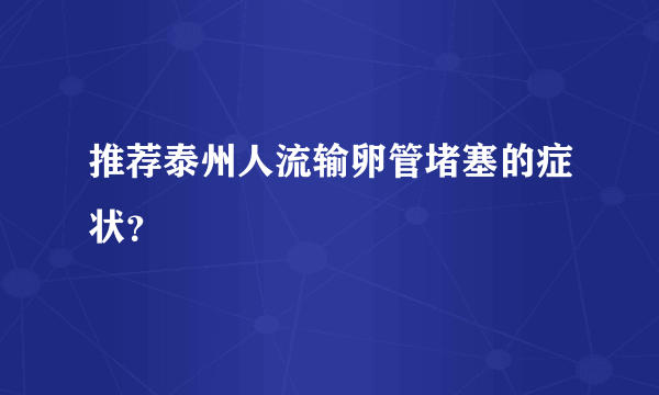 推荐泰州人流输卵管堵塞的症状？