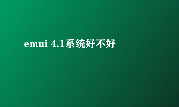 emui 4.1系统好不好