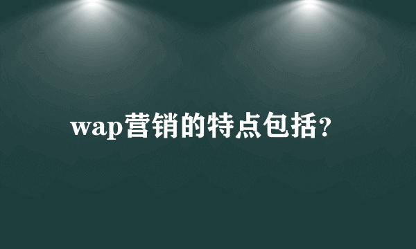 wap营销的特点包括？