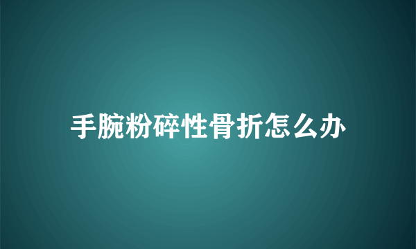 手腕粉碎性骨折怎么办