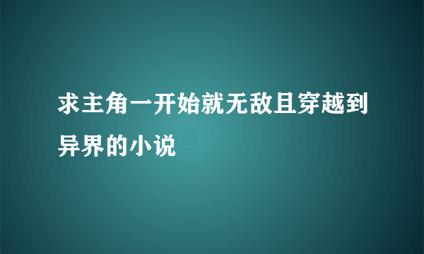 求主角一开始就无敌且穿越到异界的小说