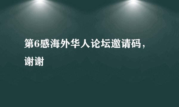 第6感海外华人论坛邀请码，谢谢