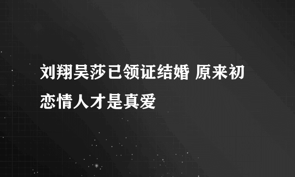 刘翔吴莎已领证结婚 原来初恋情人才是真爱