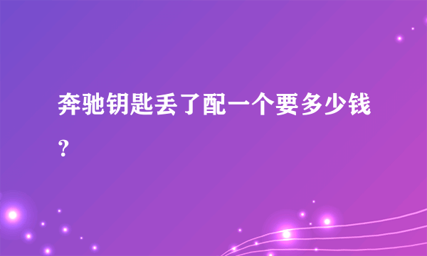 奔驰钥匙丢了配一个要多少钱？