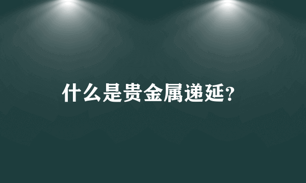 什么是贵金属递延？