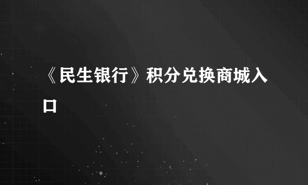 《民生银行》积分兑换商城入口