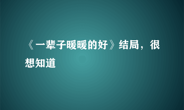 《一辈子暖暖的好》结局，很想知道