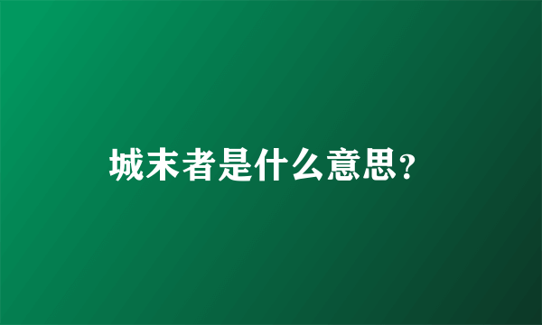 城末者是什么意思？