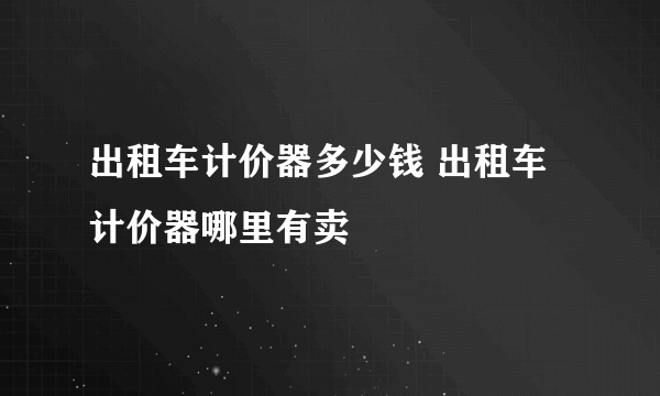 出租车计价器多少钱 出租车计价器哪里有卖