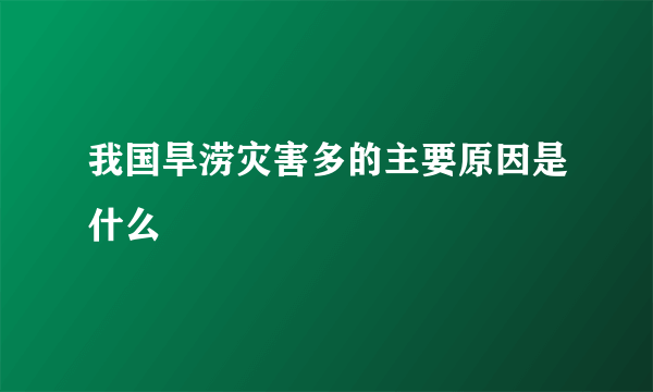 我国旱涝灾害多的主要原因是什么