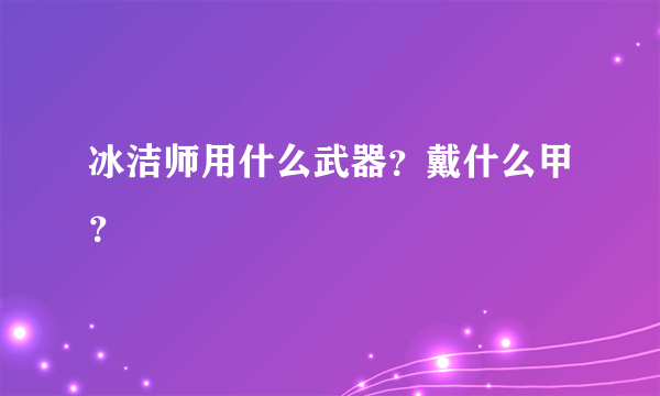 冰洁师用什么武器？戴什么甲？