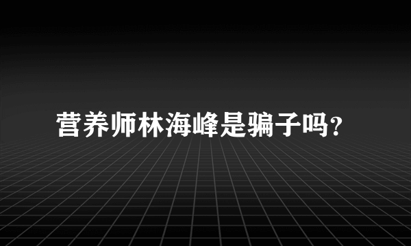 营养师林海峰是骗子吗？