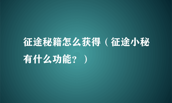 征途秘籍怎么获得（征途小秘有什么功能？）