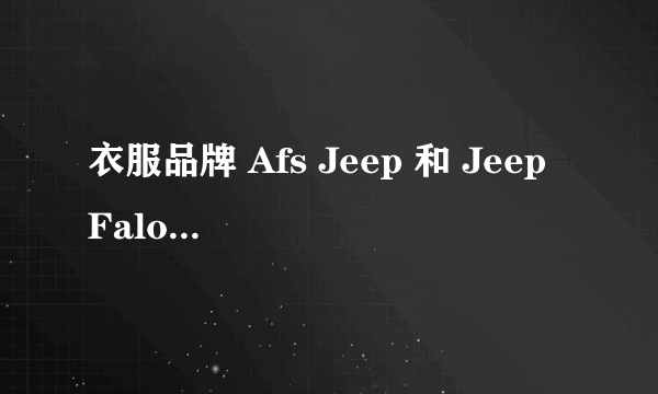 衣服品牌 Afs Jeep 和 Jeep Falow 和 Jeep 三个品牌有什么区别 ？