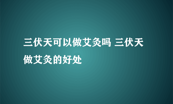 三伏天可以做艾灸吗 三伏天做艾灸的好处