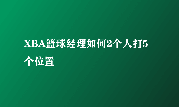 XBA篮球经理如何2个人打5个位置