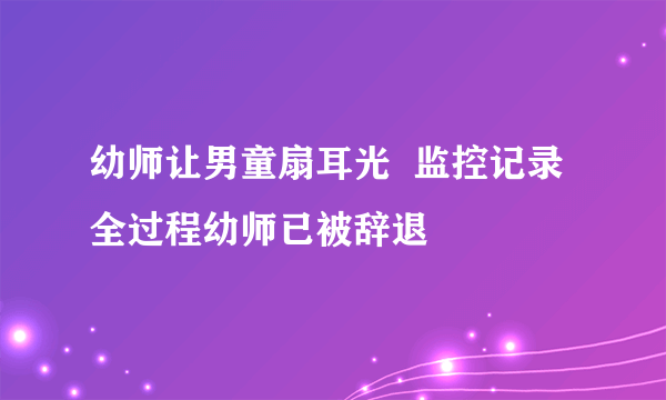 幼师让男童扇耳光  监控记录全过程幼师已被辞退