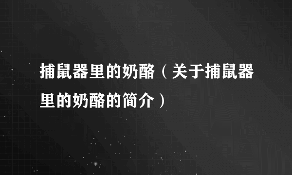 捕鼠器里的奶酪（关于捕鼠器里的奶酪的简介）