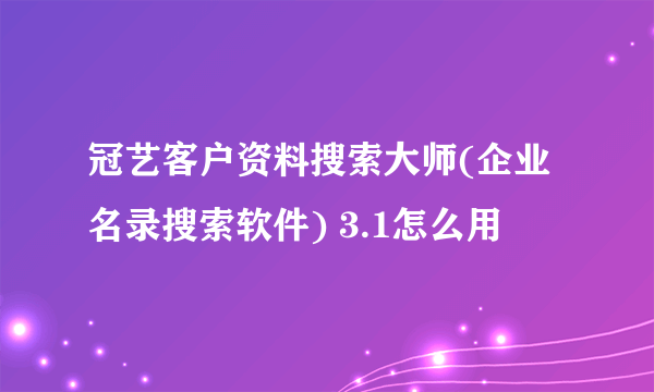 冠艺客户资料搜索大师(企业名录搜索软件) 3.1怎么用