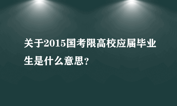 关于2015国考限高校应届毕业生是什么意思？