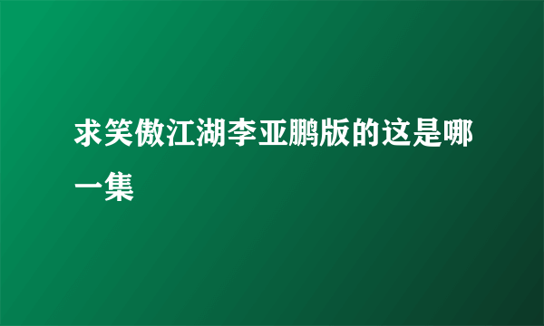 求笑傲江湖李亚鹏版的这是哪一集